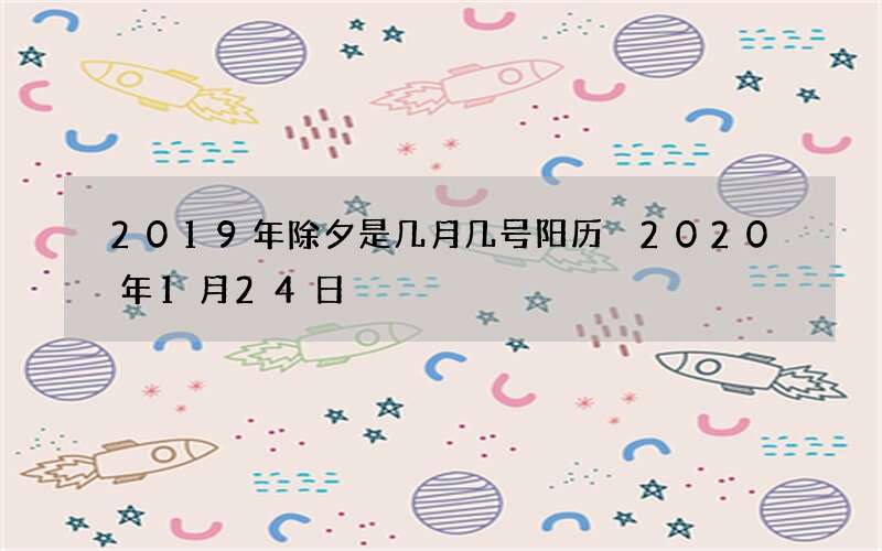 2019年除夕是几月几号阳历 2020年1月24日